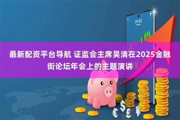 最新配资平台导航 证监会主席吴清在2025金融街论坛年会上的主题演讲