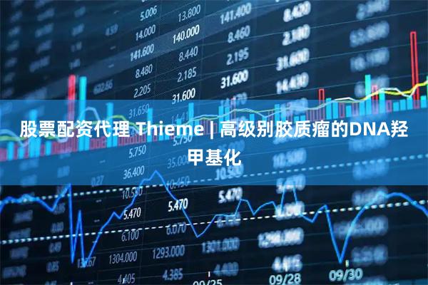 股票配资代理 Thieme | 高级别胶质瘤的DNA羟甲基化