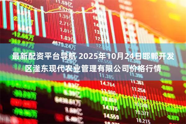 最新配资平台导航 2025年10月24日邯郸开发区滏东现代农业管理有限公司价格行情