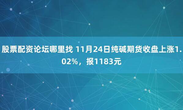 股票配资论坛哪里找 11月24日纯碱期货收盘上涨1.02%，报1183元