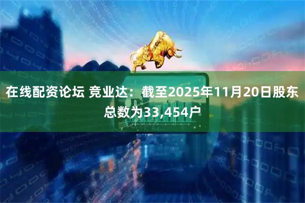 在线配资论坛 竞业达：截至2025年11月20日股东总数为33,454户