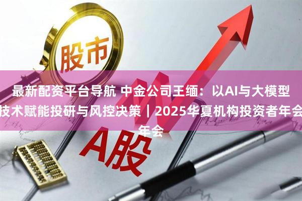 最新配资平台导航 中金公司王缅：以AI与大模型技术赋能投研与风控决策｜2025华夏机构投资者年会