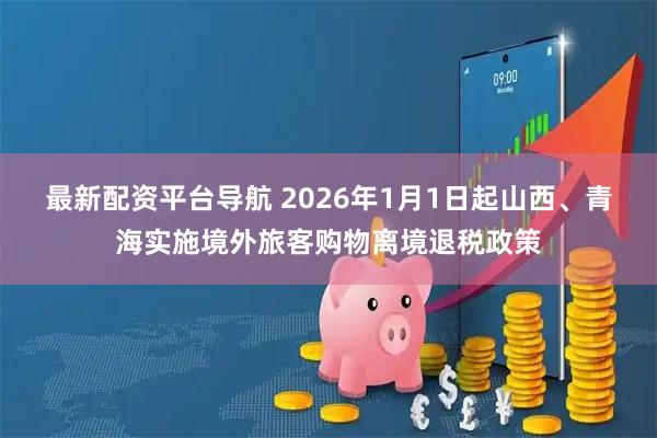 最新配资平台导航 2026年1月1日起山西、青海实施境外旅客购物离境退税政策