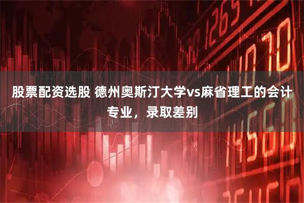 股票配资选股 德州奥斯汀大学vs麻省理工的会计专业，录取差别