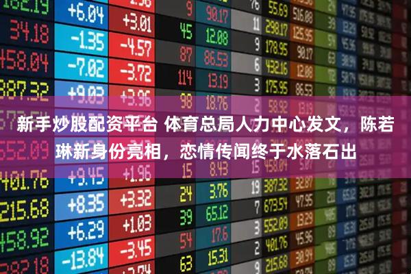 新手炒股配资平台 体育总局人力中心发文，陈若琳新身份亮相，恋情传闻终于水落石出