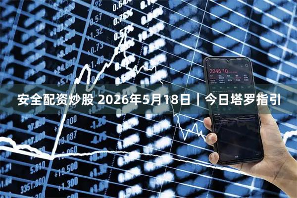 安全配资炒股 2026年5月18日｜今日塔罗指引