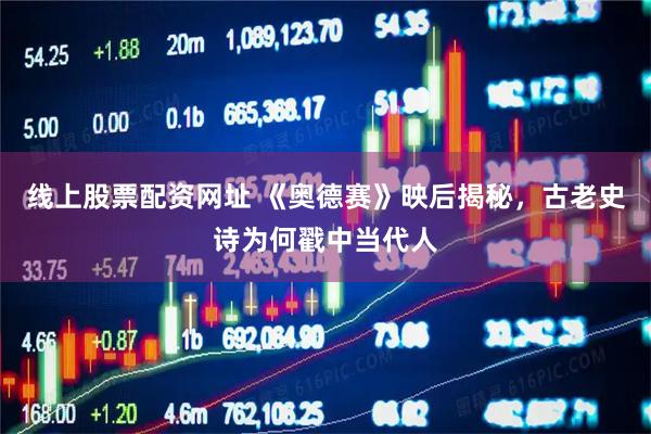 线上股票配资网址 《奥德赛》映后揭秘，古老史诗为何戳中当代人