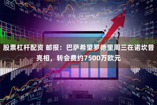 股票杠杆配资 邮报：巴萨希望罗德里周三在诺坎普亮相，转会费约7500万欧元