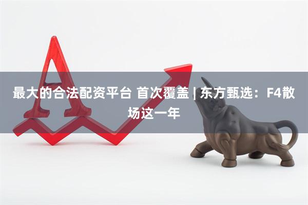 最大的合法配资平台 首次覆盖 | 东方甄选：F4散场这一年